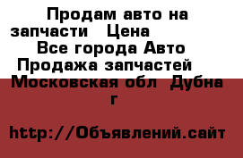 Продам авто на запчасти › Цена ­ 400 000 - Все города Авто » Продажа запчастей   . Московская обл.,Дубна г.